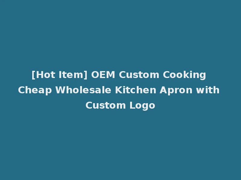 [Hot Item] OEM Custom Cooking Cheap Wholesale Kitchen Apron with Custom Logo