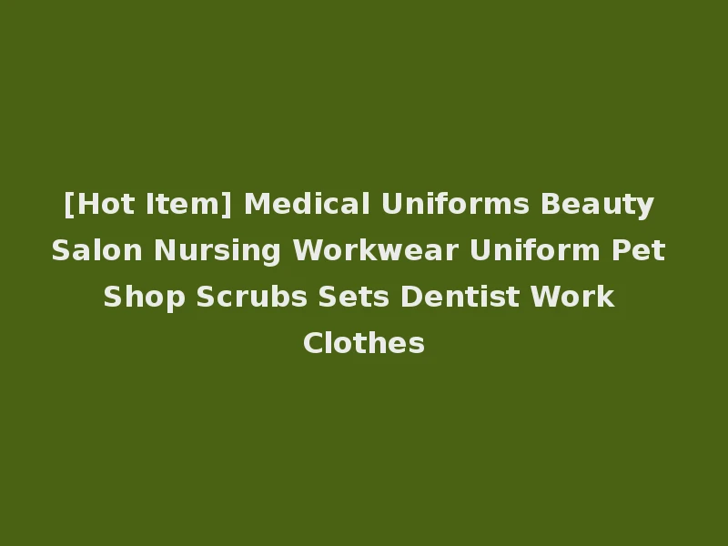 [Hot Item] Medical Uniforms Beauty Salon Nursing Workwear Uniform Pet Shop Scrubs Sets Dentist Work Clothes