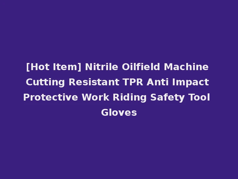 [Hot Item] Nitrile Oilfield Machine Cutting Resistant TPR Anti Impact Protective Work Riding Safety Tool Gloves