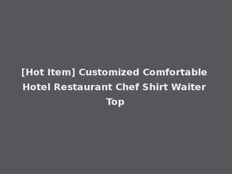 [Hot Item] Customized Comfortable Hotel Restaurant Chef Shirt Waiter Top