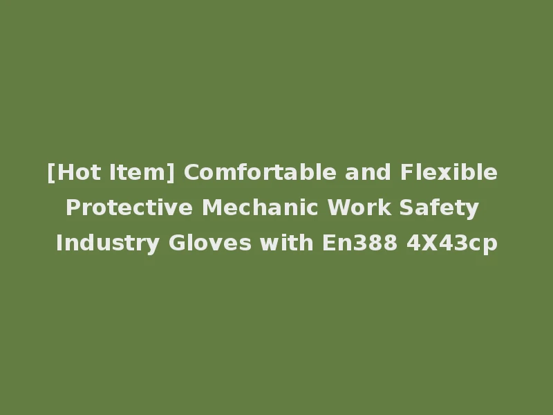 [Hot Item] Comfortable and Flexible Protective Mechanic Work Safety Industry Gloves with En388 4X43cp