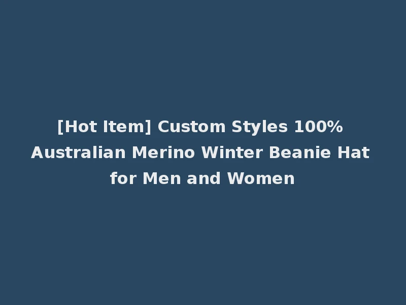 [Hot Item] Custom Styles 100% Australian Merino Winter Beanie Hat for Men and Women