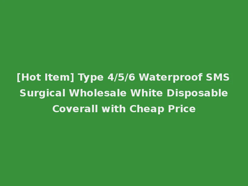[Hot Item] Type 4/5/6 Waterproof SMS Surgical Wholesale White Disposable Coverall with Cheap Price