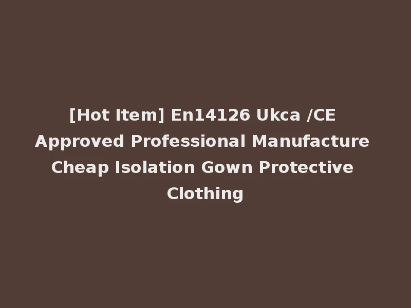 [Hot Item] En14126 Ukca /CE Approved Professional Manufacture Cheap Isolation Gown Protective Clothing