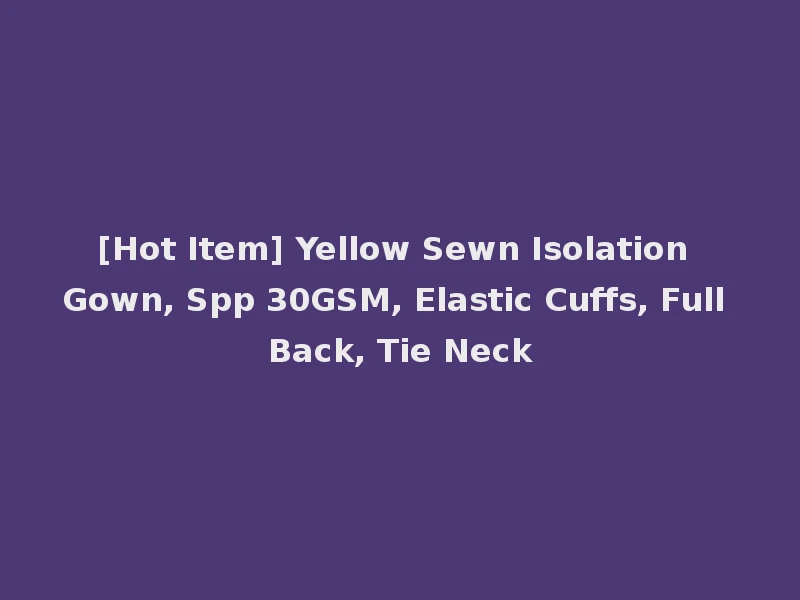 [Hot Item] Yellow Sewn Isolation Gown, Spp 30GSM, Elastic Cuffs, Full Back, Tie Neck