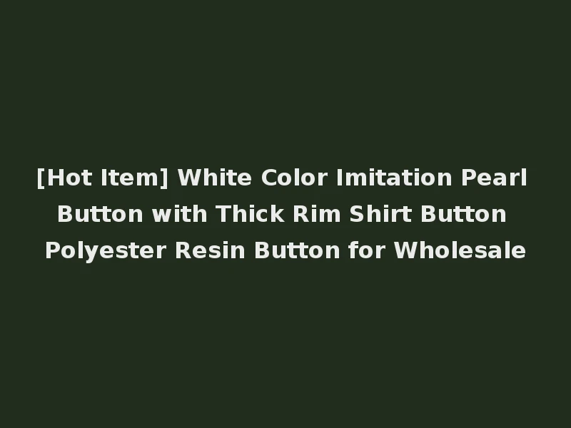 [Hot Item] White Color Imitation Pearl Button with Thick Rim Shirt Button Polyester Resin Button for Wholesale