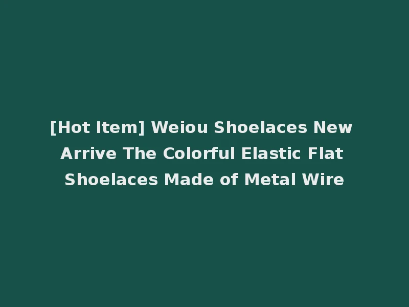 [Hot Item] Weiou Shoelaces New Arrive The Colorful Elastic Flat Shoelaces Made of Metal Wire