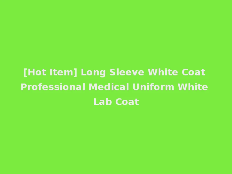 [Hot Item] Long Sleeve White Coat Professional Medical Uniform White Lab Coat