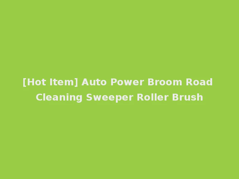 [Hot Item] Auto Power Broom Road Cleaning Sweeper Roller Brush