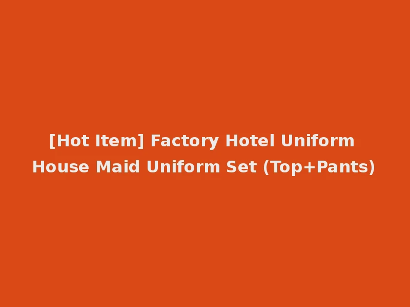 [Hot Item] Factory Hotel Uniform House Maid Uniform Set (Top+Pants)