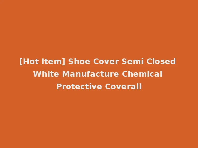 [Hot Item] Shoe Cover Semi Closed White Manufacture Chemical Protective Coverall