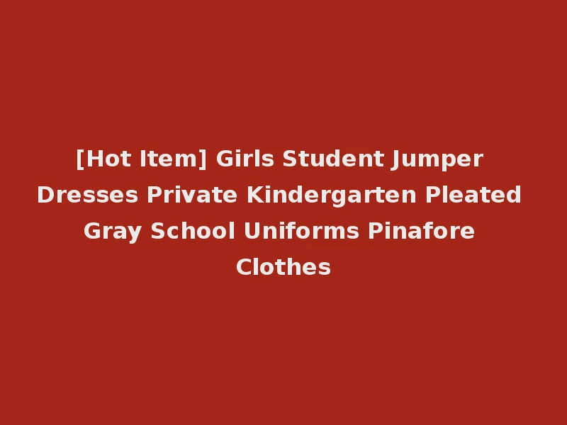 [Hot Item] Girls Student Jumper Dresses Private Kindergarten Pleated Gray School Uniforms Pinafore Clothes