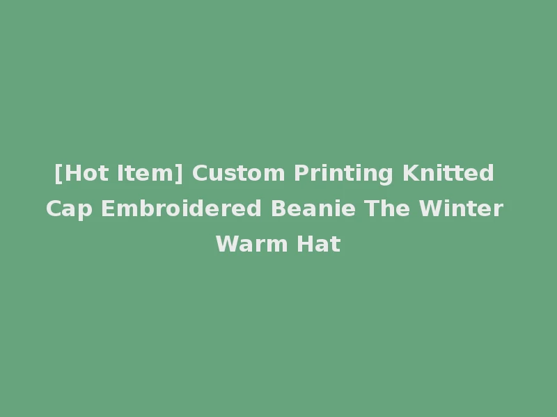 [Hot Item] Custom Printing Knitted Cap Embroidered Beanie The Winter Warm Hat