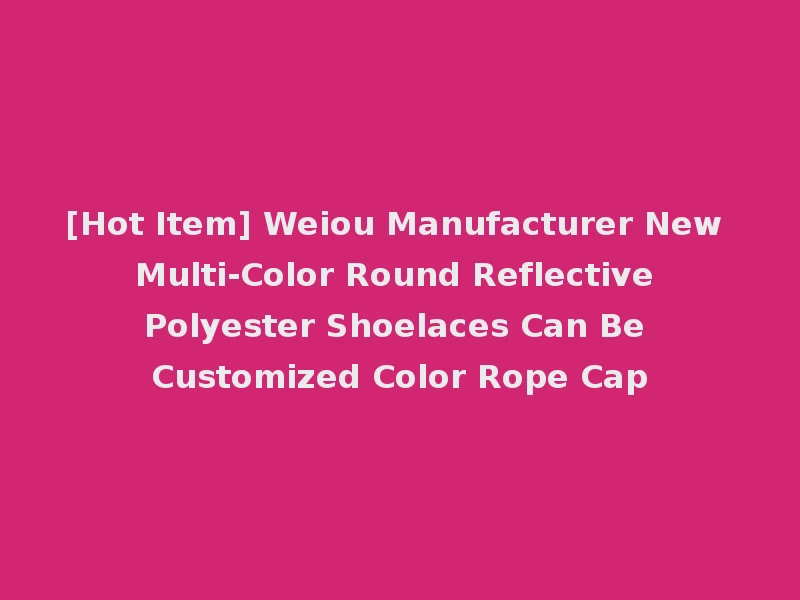 [Hot Item] Weiou Manufacturer New Multi-Color Round Reflective Polyester Shoelaces Can Be Customized Color Rope Cap