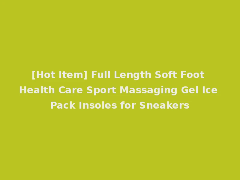 [Hot Item] Full Length Soft Foot Health Care Sport Massaging Gel Ice Pack Insoles for Sneakers