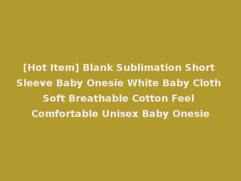 [Hot Item] Blank Sublimation Short Sleeve Baby Onesie White Baby Cloth Soft Breathable Cotton Feel Comfortable Unisex Baby Onesie