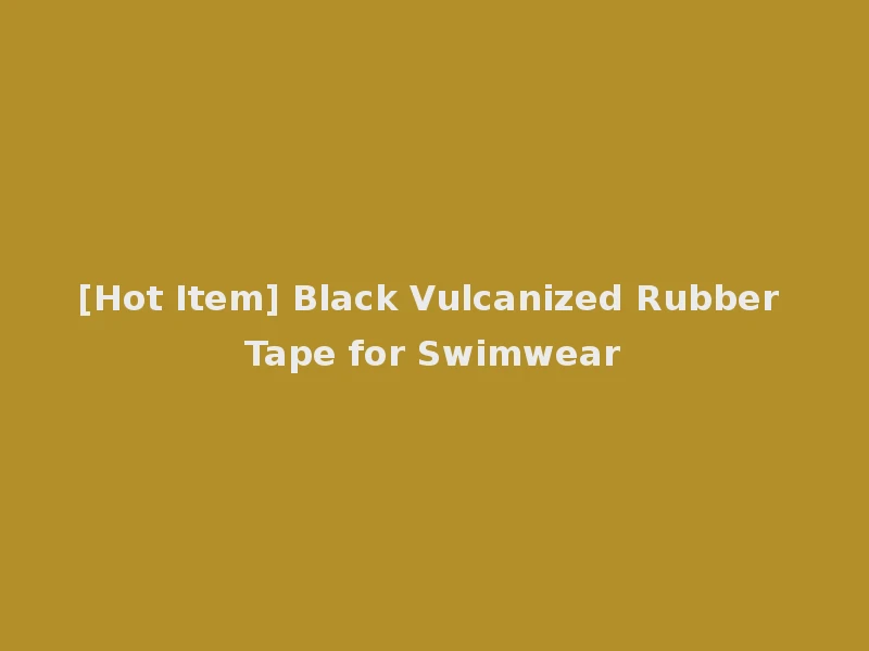 [Hot Item] Black Vulcanized Rubber Tape for Swimwear