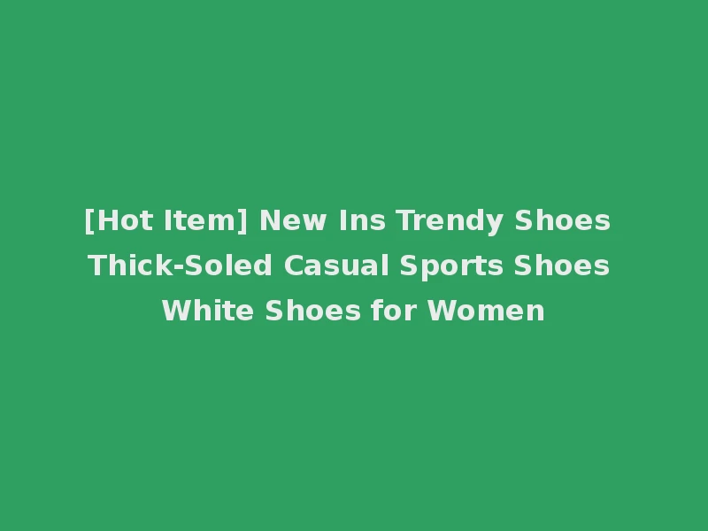 [Hot Item] New Ins Trendy Shoes Thick-Soled Casual Sports Shoes White Shoes for Women