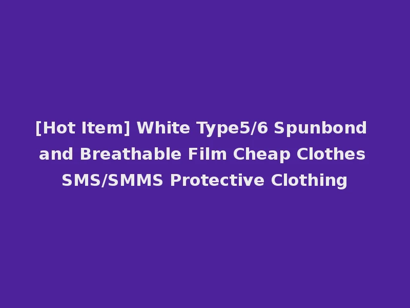 [Hot Item] White Type5/6 Spunbond and Breathable Film Cheap Clothes SMS/SMMS Protective Clothing