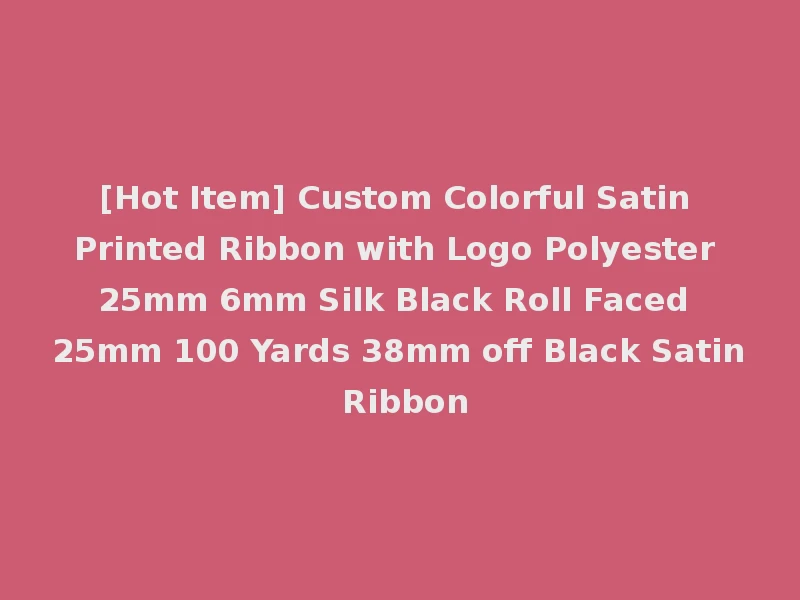 [Hot Item] Custom Colorful Satin Printed Ribbon with Logo Polyester 25mm 6mm Silk Black Roll Faced 25mm 100 Yards 38mm off Black Satin Ribbon