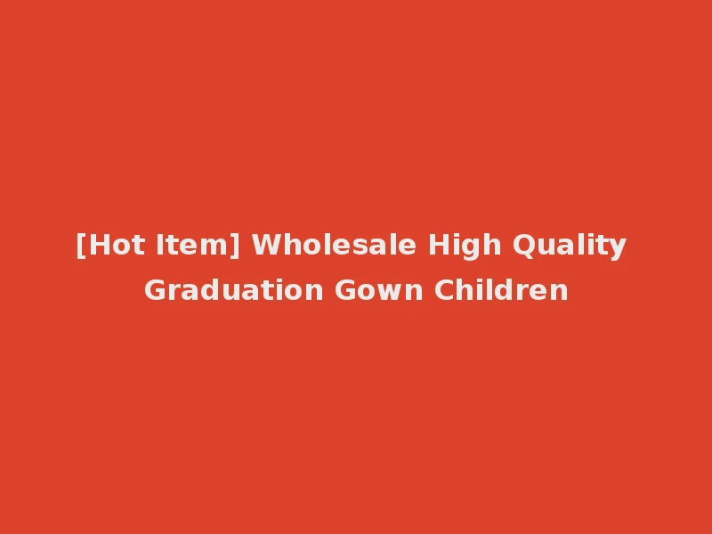 [Hot Item] Wholesale High Quality Graduation Gown Children
