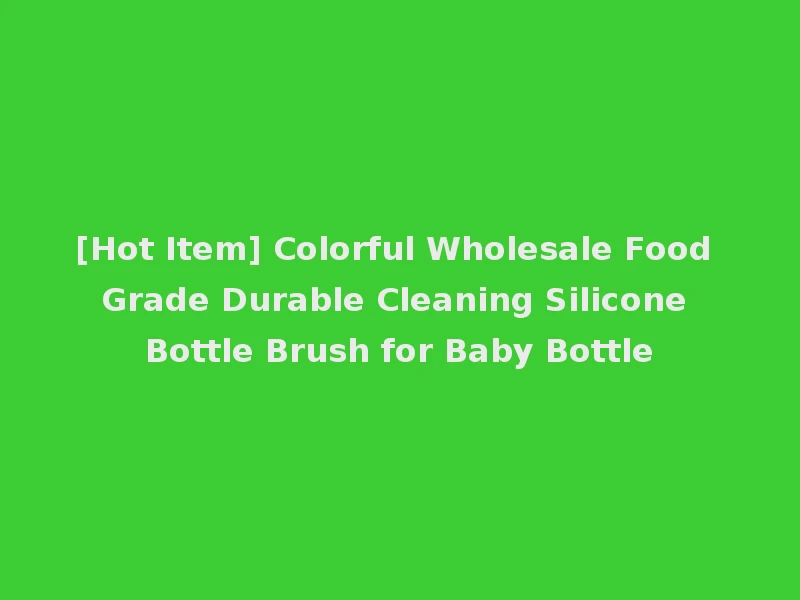 [Hot Item] Colorful Wholesale Food Grade Durable Cleaning Silicone Bottle Brush for Baby Bottle