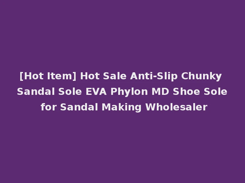 [Hot Item] Hot Sale Anti-Slip Chunky Sandal Sole EVA Phylon MD Shoe Sole for Sandal Making Wholesaler