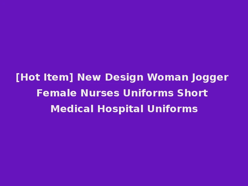 [Hot Item] New Design Woman Jogger Female Nurses Uniforms Short Medical Hospital Uniforms