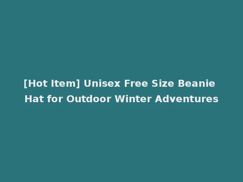 [Hot Item] Unisex Free Size Beanie Hat for Outdoor Winter Adventures