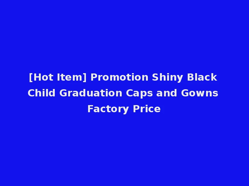[Hot Item] Promotion Shiny Black Child Graduation Caps and Gowns Factory Price