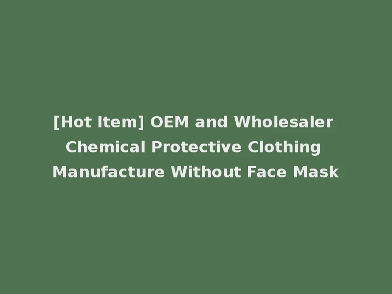 [Hot Item] OEM and Wholesaler Chemical Protective Clothing Manufacture Without Face Mask