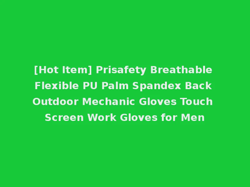 [Hot Item] Prisafety Breathable Flexible PU Palm Spandex Back Outdoor Mechanic Gloves Touch Screen Work Gloves for Men