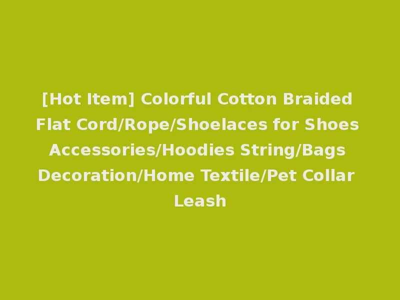 [Hot Item] Colorful Cotton Braided Flat Cord/Rope/Shoelaces for Shoes Accessories/Hoodies String/Bags Decoration/Home Textile/Pet Collar Leash
