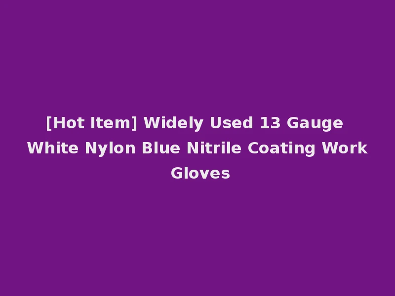 [Hot Item] Widely Used 13 Gauge White Nylon Blue Nitrile Coating Work Gloves