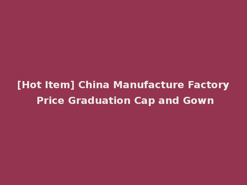[Hot Item] China Manufacture Factory Price Graduation Cap and Gown
