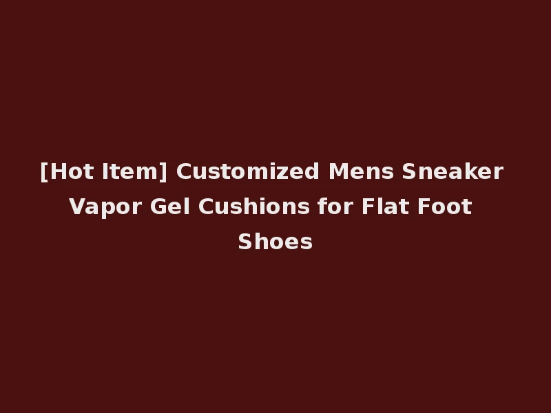 [Hot Item] Customized Mens Sneaker Vapor Gel Cushions for Flat Foot Shoes
