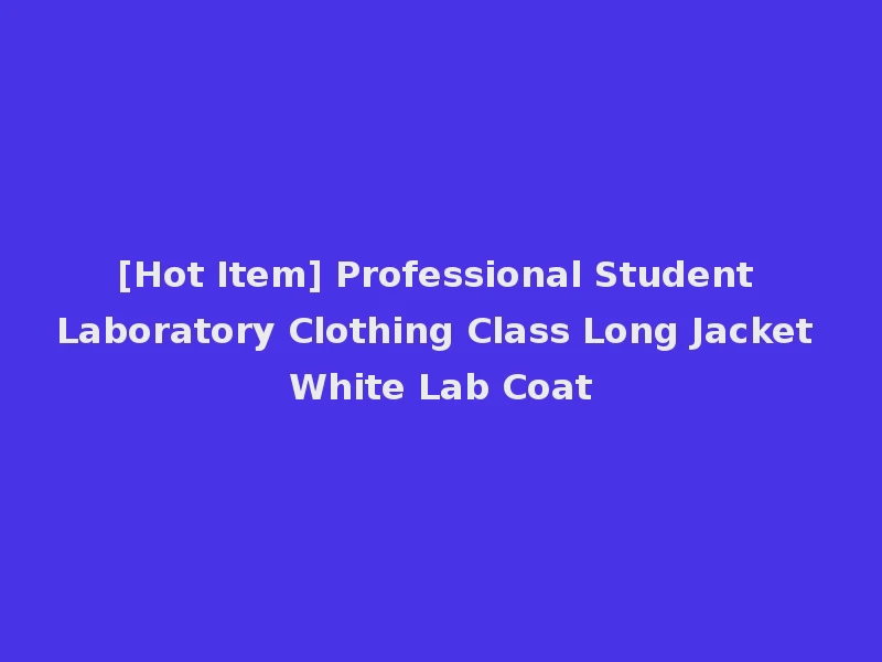[Hot Item] Professional Student Laboratory Clothing Class Long Jacket White Lab Coat