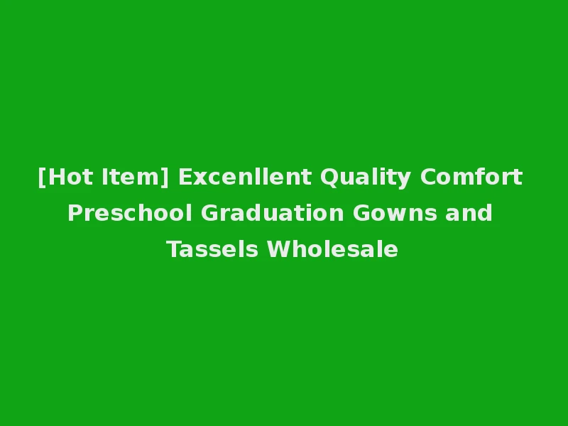 [Hot Item] Excenllent Quality Comfort Preschool Graduation Gowns and Tassels Wholesale
