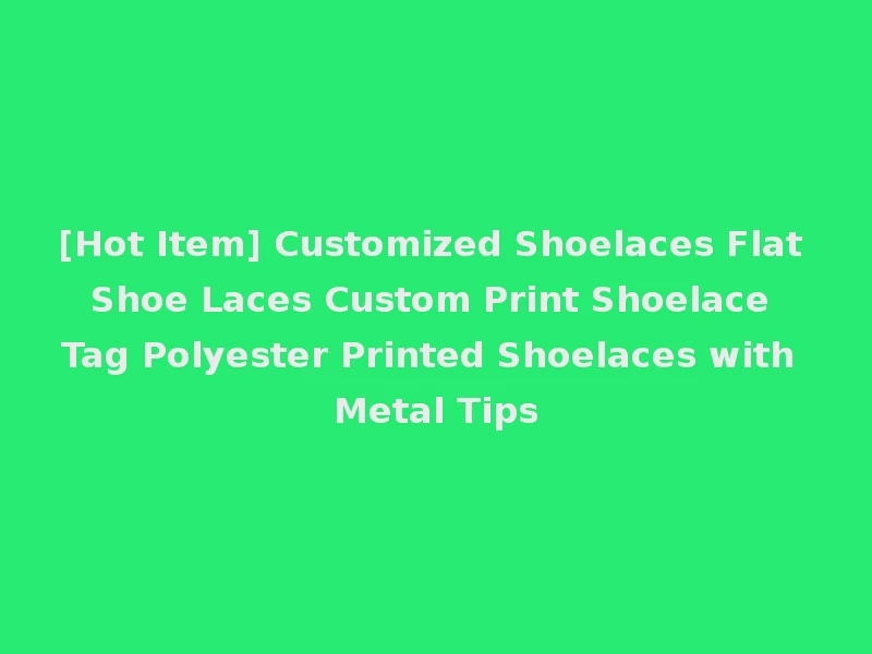 [Hot Item] Customized Shoelaces Flat Shoe Laces Custom Print Shoelace Tag Polyester Printed Shoelaces with Metal Tips