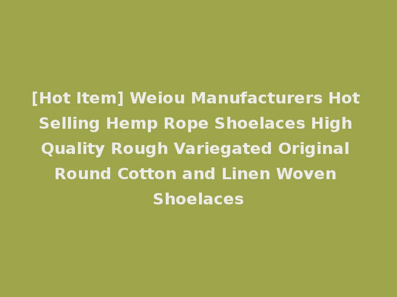 [Hot Item] Weiou Manufacturers Hot Selling Hemp Rope Shoelaces High Quality Rough Variegated Original Round Cotton and Linen Woven Shoelaces