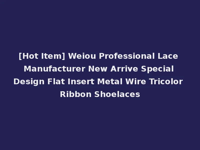 [Hot Item] Weiou Professional Lace Manufacturer New Arrive Special Design Flat Insert Metal Wire Tricolor Ribbon Shoelaces