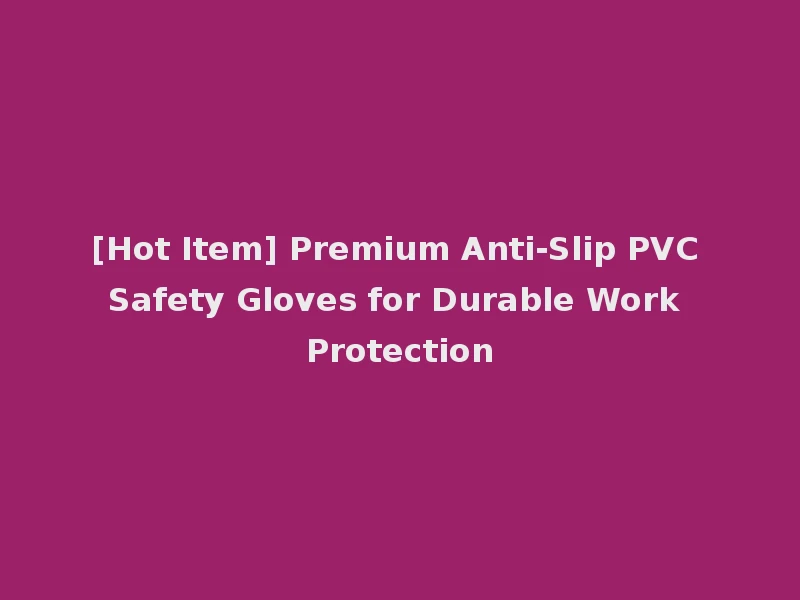 [Hot Item] Premium Anti-Slip PVC Safety Gloves for Durable Work Protection