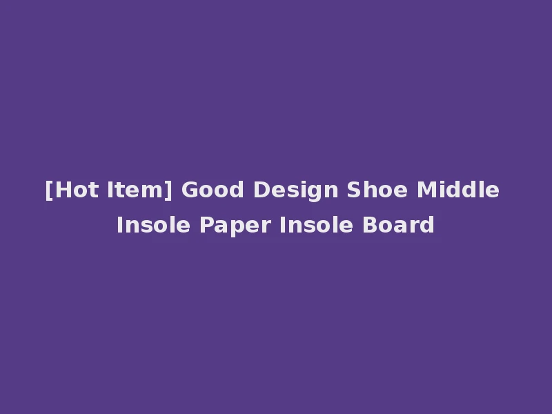 [Hot Item] Good Design Shoe Middle Insole Paper Insole Board
