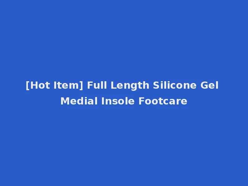 [Hot Item] Full Length Silicone Gel Medial Insole Footcare