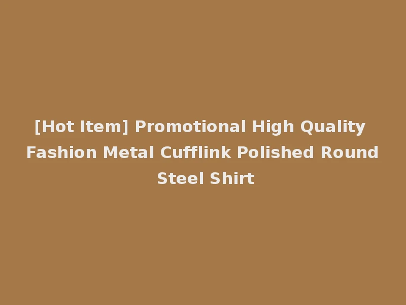 [Hot Item] Promotional High Quality Fashion Metal Cufflink Polished Round Steel Shirt