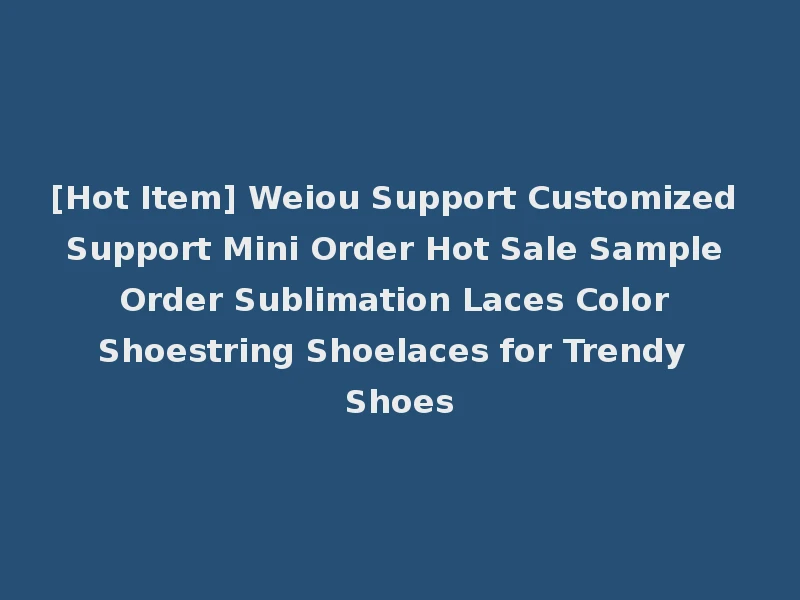 [Hot Item] Weiou Support Customized Support Mini Order Hot Sale Sample Order Sublimation Laces Color Shoestring Shoelaces for Trendy Shoes