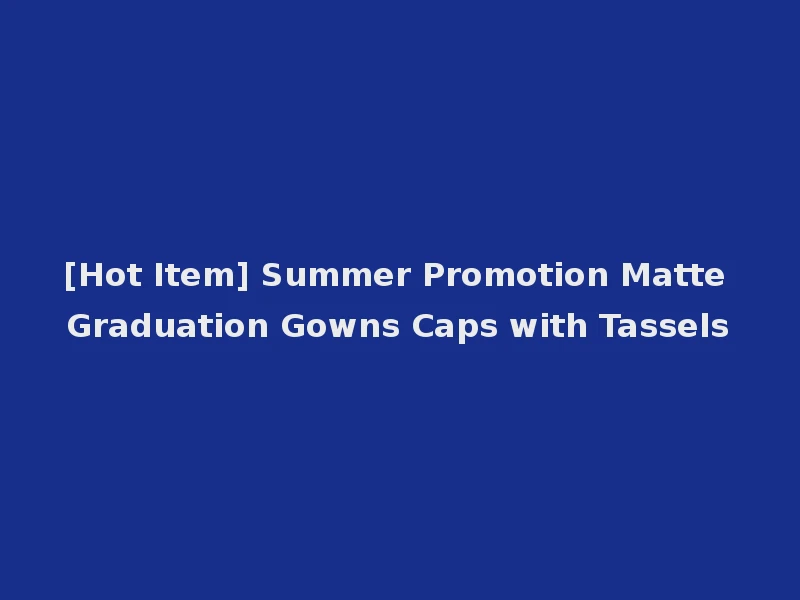 [Hot Item] Summer Promotion Matte Graduation Gowns Caps with Tassels