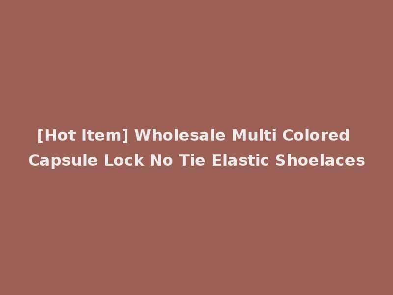 [Hot Item] Wholesale Multi Colored Capsule Lock No Tie Elastic Shoelaces