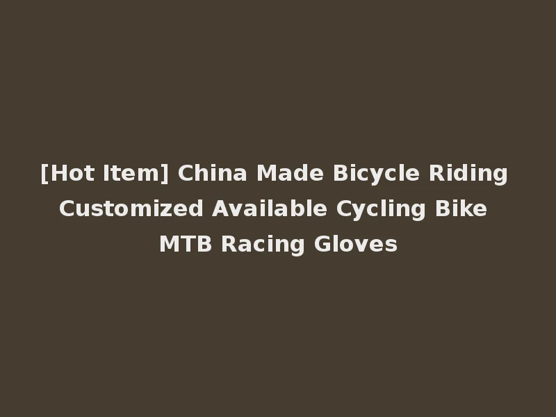 [Hot Item] China Made Bicycle Riding Customized Available Cycling Bike MTB Racing Gloves