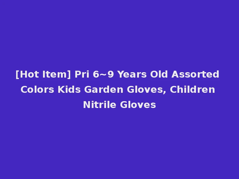 [Hot Item] Pri 6~9 Years Old Assorted Colors Kids Garden Gloves, Children Nitrile Gloves